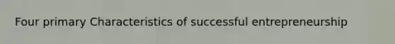 Four primary Characteristics of successful entrepreneurship