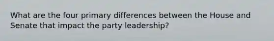 What are the four primary differences between the House and Senate that impact the party leadership?