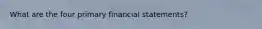 What are the four primary financial statements?