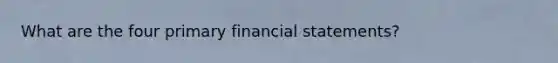 What are the four primary financial statements?