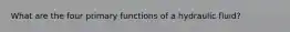 What are the four primary functions of a hydraulic fluid?