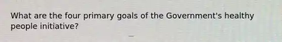 What are the four primary goals of the Government's healthy people initiative?