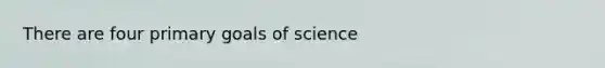 There are four primary goals of science