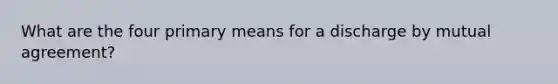 What are the four primary means for a discharge by mutual agreement?