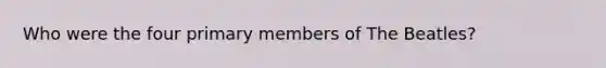 Who were the four primary members of The Beatles?