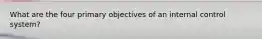 What are the four primary objectives of an internal control system?