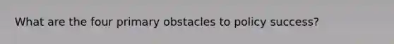 What are the four primary obstacles to policy success?