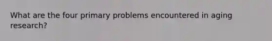 What are the four primary problems encountered in aging research?