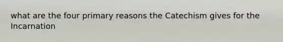 what are the four primary reasons the Catechism gives for the Incarnation