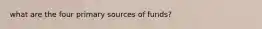 what are the four primary sources of funds?