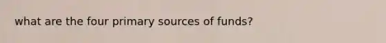 what are the four primary sources of funds?