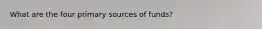 What are the four primary sources of funds?