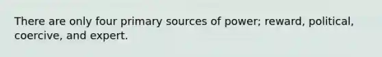 There are only four <a href='https://www.questionai.com/knowledge/kcEA5ffGet-primary-source' class='anchor-knowledge'>primary source</a>s of power; reward, political, coercive, and expert.