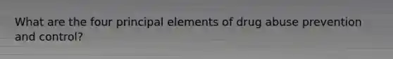 What are the four principal elements of drug abuse prevention and control?