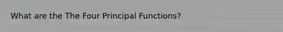 What are the The Four Principal Functions?