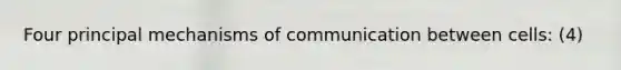 Four principal mechanisms of communication between cells: (4)