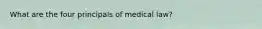 What are the four principals of medical law?