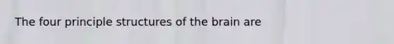 The four principle structures of <a href='https://www.questionai.com/knowledge/kLMtJeqKp6-the-brain' class='anchor-knowledge'>the brain</a> are