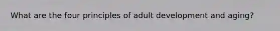 What are the four principles of adult development and aging?