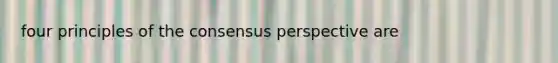 four principles of the consensus perspective are