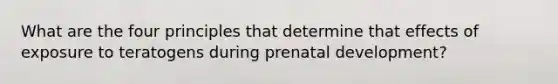 What are the four principles that determine that effects of exposure to teratogens during prenatal development?