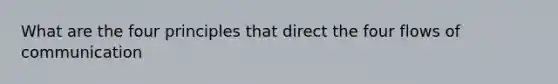 What are the four principles that direct the four flows of communication