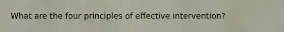 What are the four principles of effective intervention?