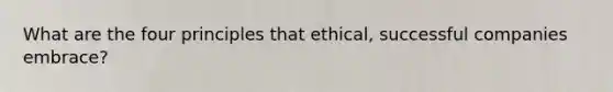 What are the four principles that ethical, successful companies embrace?