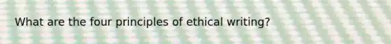 What are the four principles of ethical writing?