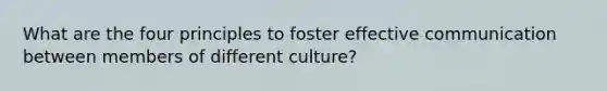 What are the four principles to foster effective communication between members of different culture?