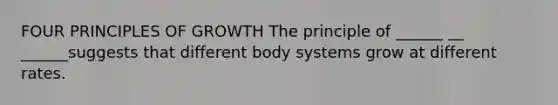 FOUR PRINCIPLES OF GROWTH The principle of ______ __ ______suggests that different body systems grow at different rates.