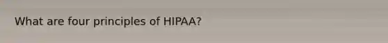 What are four principles of HIPAA?