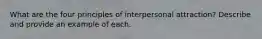 What are the four principles of interpersonal attraction? Describe and provide an example of each.