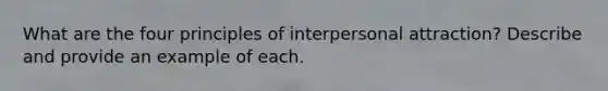 What are the four principles of interpersonal attraction? Describe and provide an example of each.