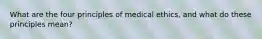 What are the four principles of medical ethics, and what do these principles mean?