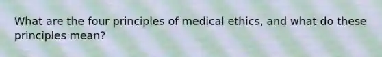 What are the four principles of medical ethics, and what do these principles mean?