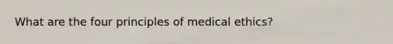 What are the four principles of medical ethics?