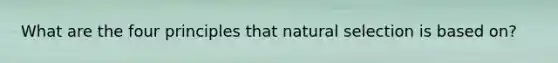 What are the four principles that natural selection is based on?