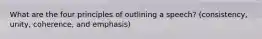 What are the four principles of outlining a speech? (consistency, unity, coherence, and emphasis)