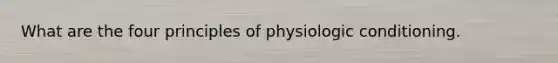 What are the four principles of physiologic conditioning.