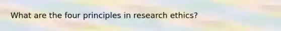 What are the four principles in research ethics?