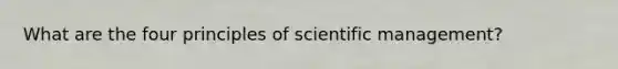 What are the four principles of scientific management?