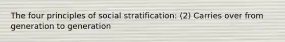 The four principles of social stratification: (2) Carries over from generation to generation