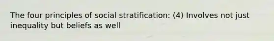 The four principles of social stratification: (4) Involves not just inequality but beliefs as well