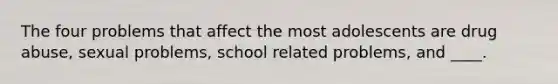 The four problems that affect the most adolescents are drug abuse, sexual problems, school related problems, and ____.