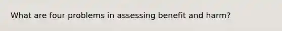What are four problems in assessing benefit and harm?