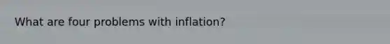 What are four problems with inflation?