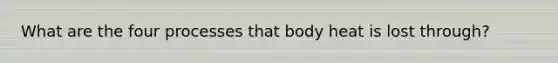 What are the four processes that body heat is lost through?