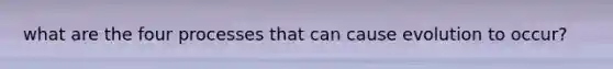 what are the four processes that can cause evolution to occur?