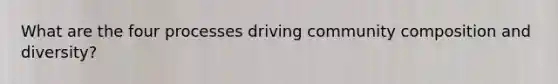 What are the four processes driving community composition and diversity?